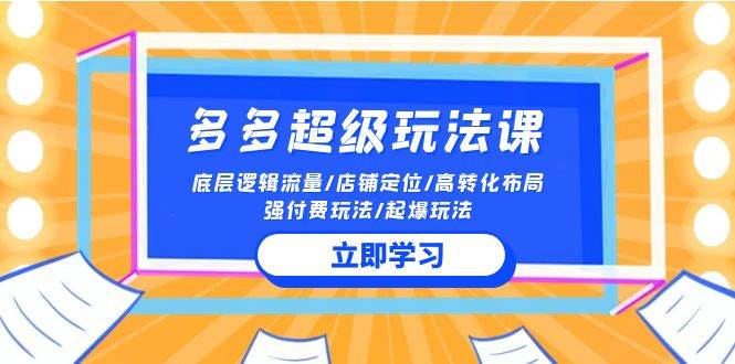 2024多多 超级玩法课 流量底层逻辑/店铺定位/高转化布局/强付费/起爆玩法-优优资源网