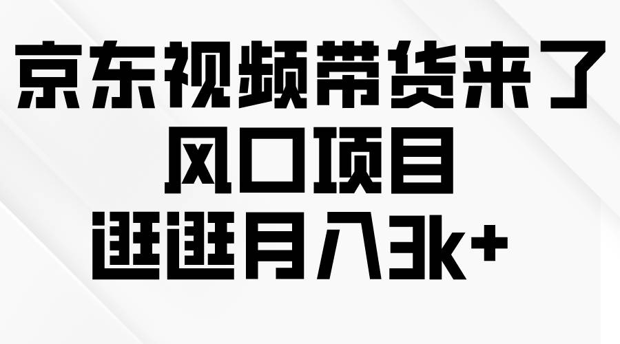 京东短视频带货来了，风口项目，逛逛月入3k+-优优资源网