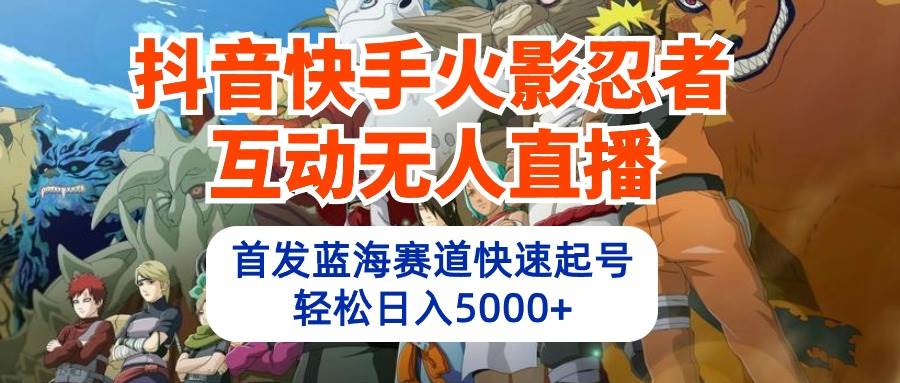 抖音快手火影忍者互动无人直播 蓝海赛道快速起号 日入5000+教程+软件+素材-优优资源网