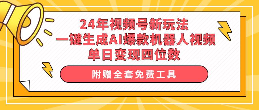 24年视频号新玩法 一键生成AI爆款机器人视频，单日轻松变现四位数-优优资源网
