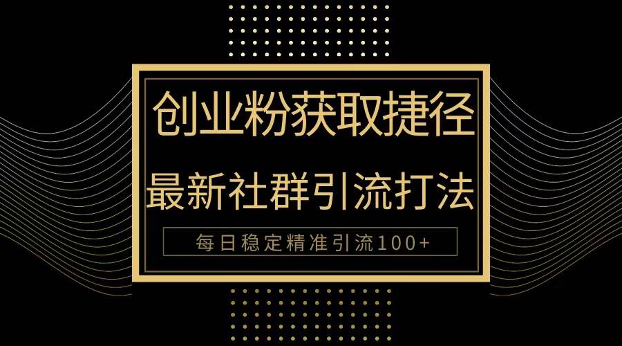 创业粉捷径！最新被动引流方法大揭秘，实现每日100+精准引流-优优资源网