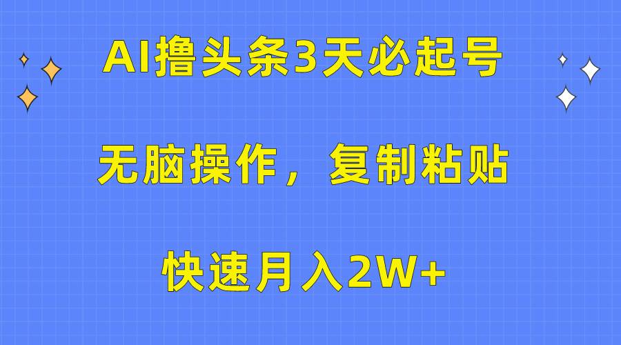 AI撸头条3天必起号，无脑操作3分钟1条，复制粘贴快速月入2W+-优优资源网