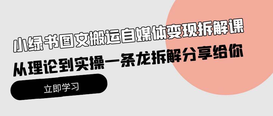 小绿书图文搬运自媒体变现拆解课，从理论到实操一条龙拆解分享给你-优优资源网