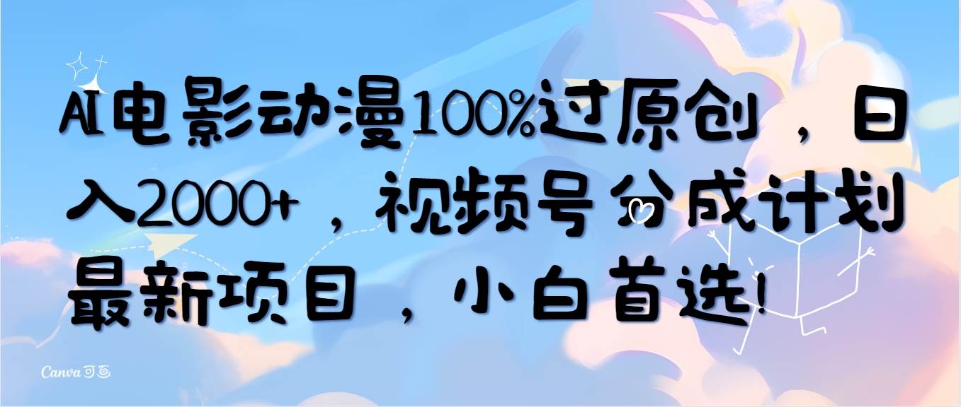 AI电影动漫100%过原创，日入2000+，视频号分成计划最新项目，小白首选！-优优资源网