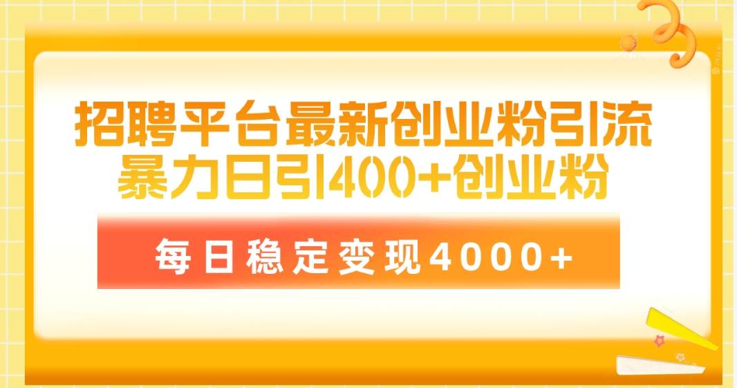 招聘平台最新创业粉引流技术，简单操作日引创业粉400+，每日稳定变现4000+-优优资源网