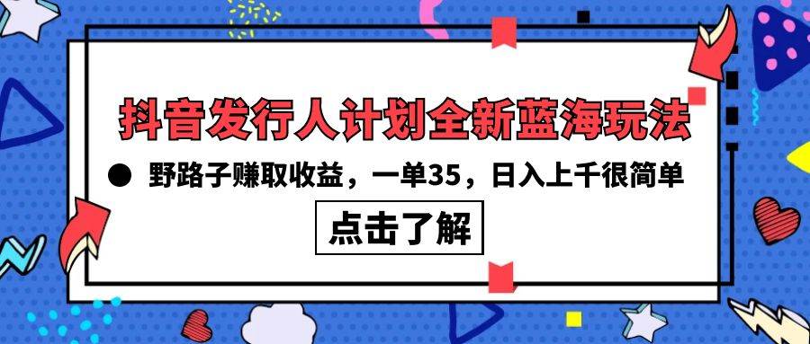 抖音发行人计划全新蓝海玩法，野路子赚取收益，一单35，日入上千很简单!-优优资源网