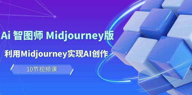 玩赚Ai 智图师 Midjourney版：利用Midjourney实现AI创作及变现（10节课）-优优资源网