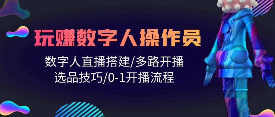 人人都能玩赚数字人操作员 数字人直播搭建/多路开播/选品技巧/0-1开播流程-优优资源网