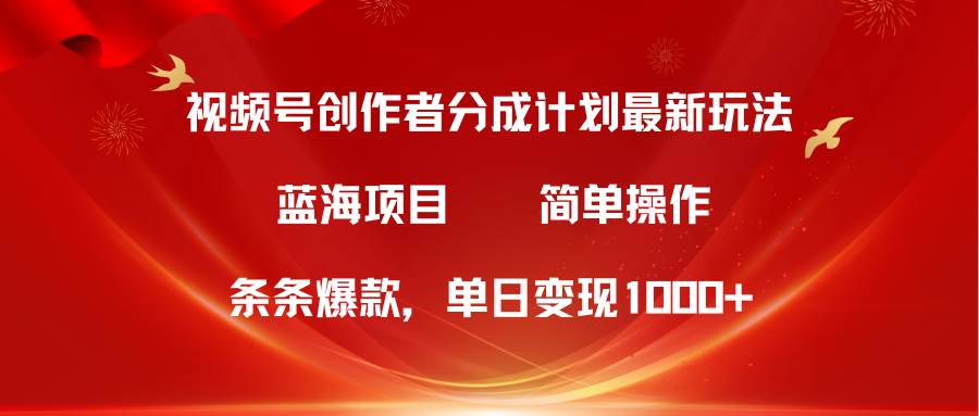视频号创作者分成5.0，最新方法，条条爆款，简单无脑，单日变现1000+-优优资源网