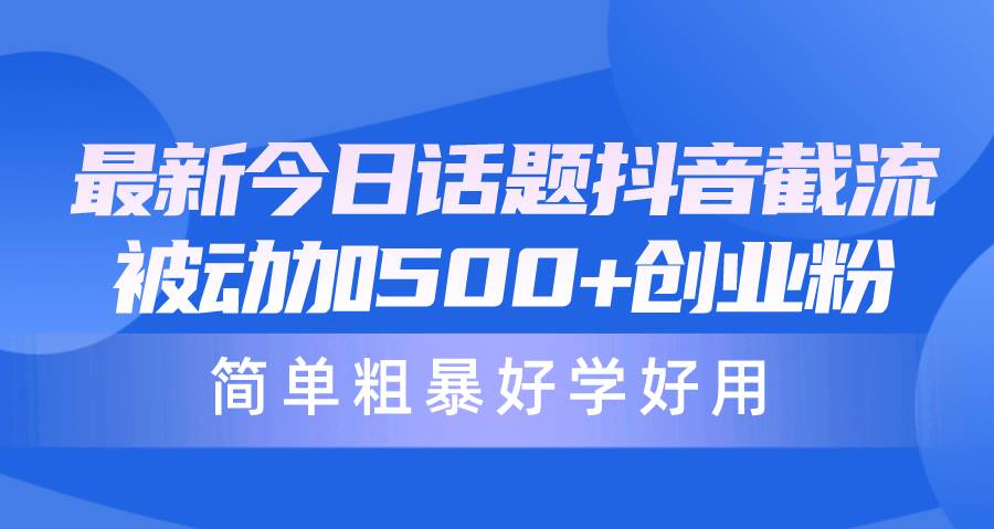 最新今日话题抖音截流，每天被动加500+创业粉，简单粗暴好学好用-优优资源网