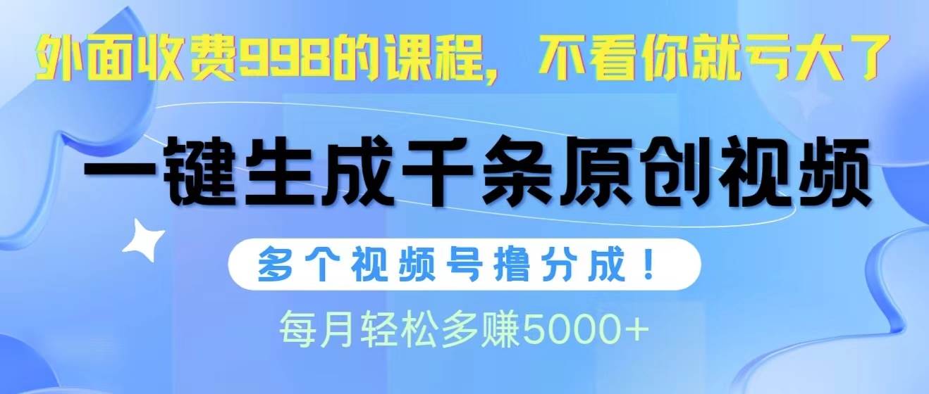 视频号软件辅助日产1000条原创视频，多个账号撸分成收益，每个月多赚5000+-优优资源网