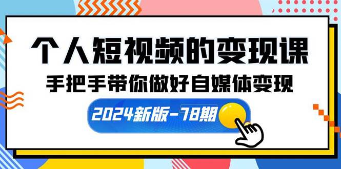 个人短视频的变现课【2024新版-78期】手把手带你做好自媒体变现（61节课）-优优资源网