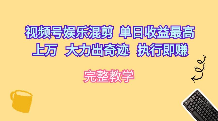 视频号娱乐混剪  单日收益最高上万   大力出奇迹   执行即赚-优优资源网