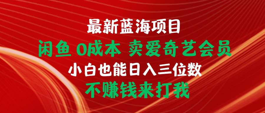 最新蓝海项目 闲鱼0成本 卖爱奇艺会员 小白也能入三位数 不赚钱来打我-优优资源网
