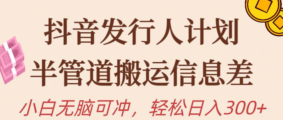 抖音发行人计划，半管道搬运，日入300+，新手小白无脑冲-优优资源网