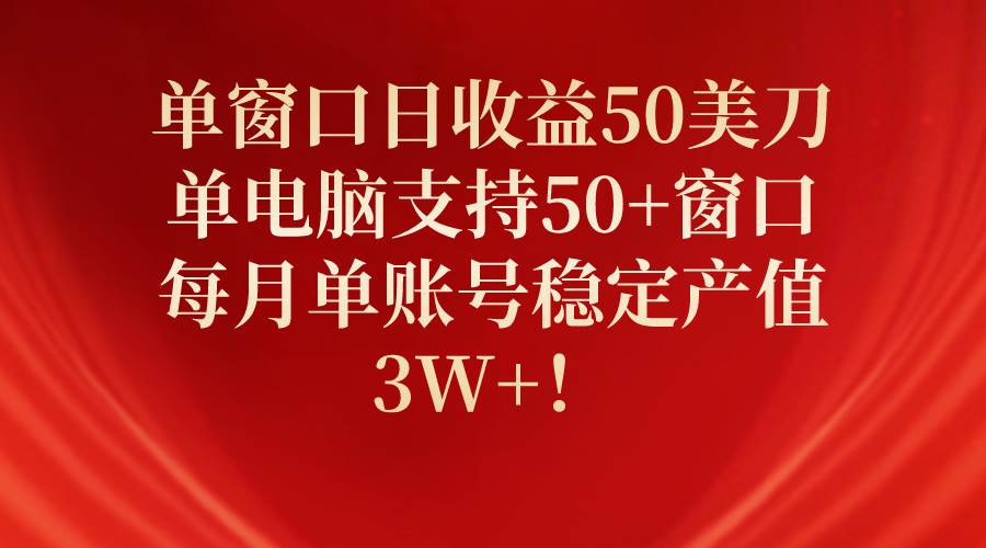 单窗口日收益50美刀，单电脑支持50+窗口，每月单账号稳定产值3W+！-优优资源网