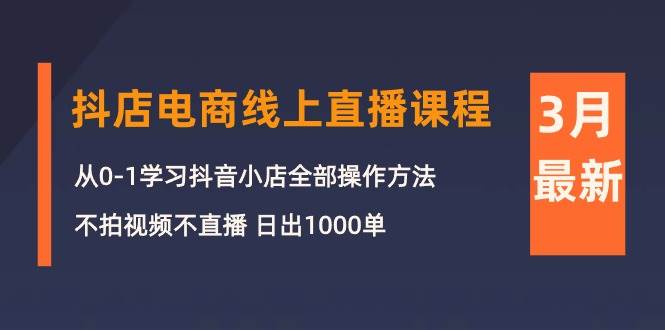 3月抖店电商线上直播课程：从0-1学习抖音小店，不拍视频不直播 日出1000单-优优资源网
