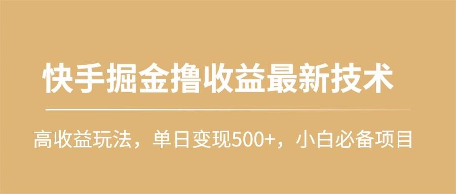 快手掘金撸收益最新技术，高收益玩法，单日变现500+，小白必备项目-优优资源网