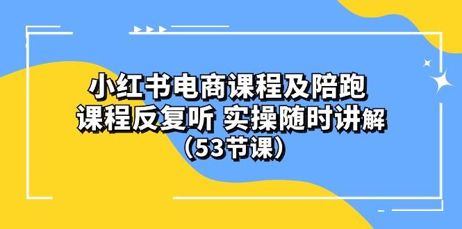 小红书电商课程陪跑课 课程反复听 实操随时讲解 （53节课）-优优资源网