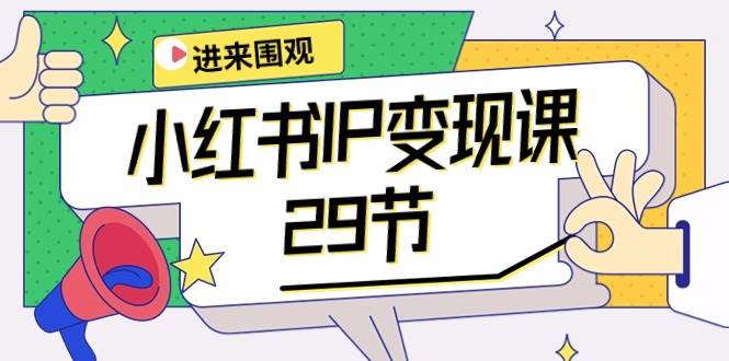 小红书IP变现课：开店/定位/IP变现/直播带货/爆款打造/涨价秘诀/等等/29节-优优资源网