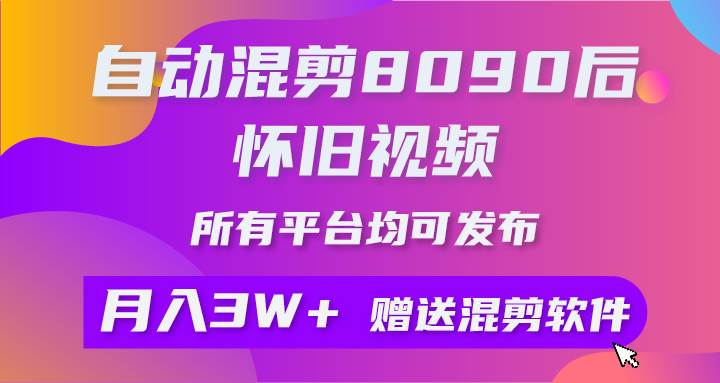自动混剪8090后怀旧视频，所有平台均可发布，矩阵操作月入3W+附工具+素材-优优资源网