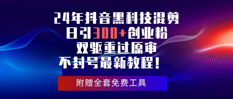 24年抖音黑科技混剪日引300+创业粉，双驱重过原审不封号最新教程！-优优资源网