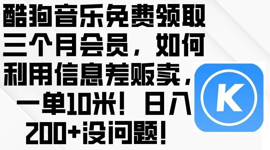 酷狗音乐免费领取三个月会员，利用信息差贩卖，一单10米！日入200+没问题-优优资源网