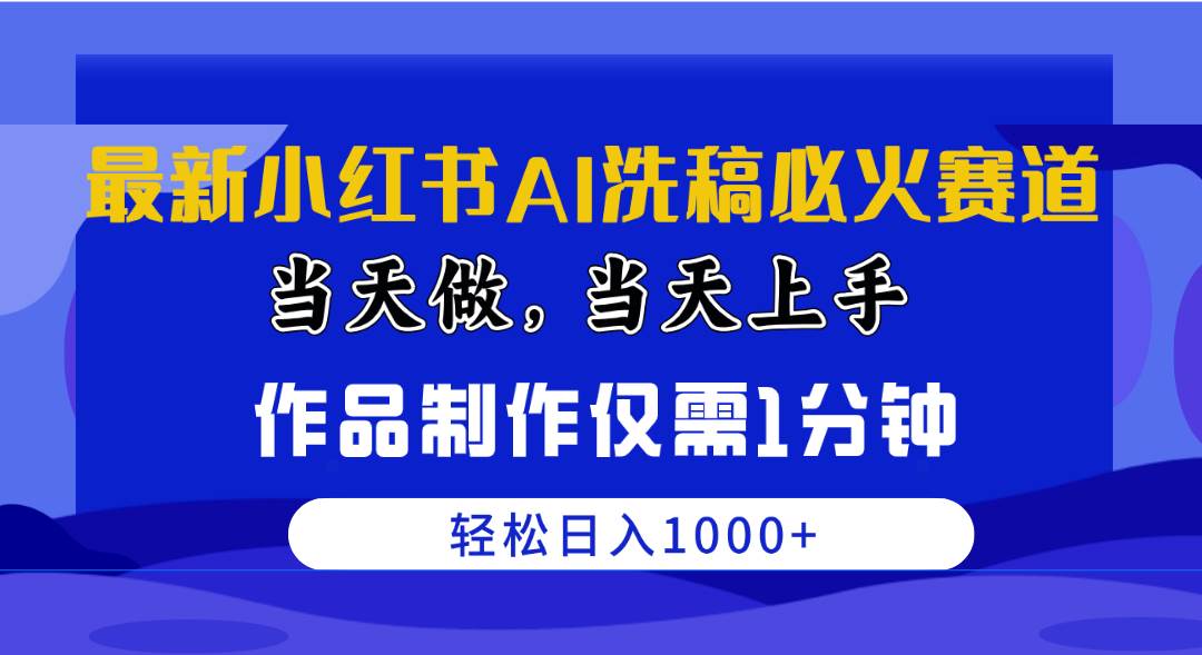 最新小红书AI洗稿必火赛道，当天做当天上手 作品制作仅需1分钟，日入1000+-优优资源网