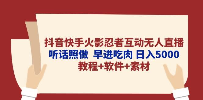 抖音快手火影忍者互动无人直播 听话照做  早进吃肉 日入5000+教程+软件...-优优资源网