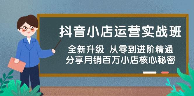 抖音小店运营实战班，全新升级 从零到进阶精通 分享月销百万小店核心秘密-优优资源网