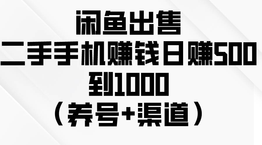 闲鱼出售二手手机赚钱，日赚500到1000（养号+渠道）-优优资源网