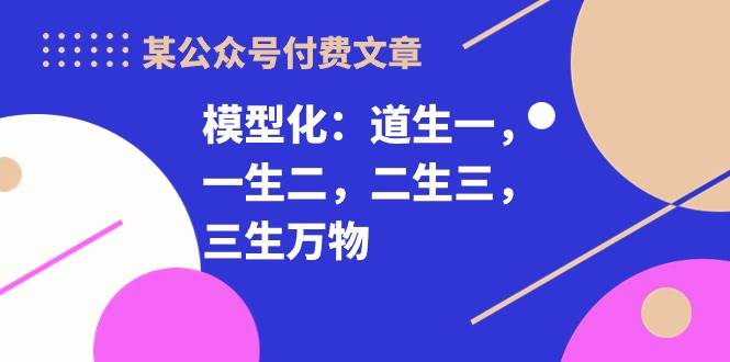 某付费文章《模型化：道生一，一生二，二生三，三生万物！》-优优资源网