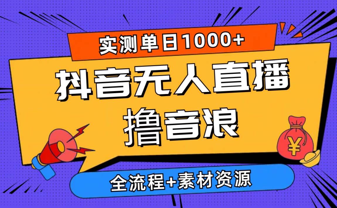 2024抖音无人直播撸音浪新玩法 日入1000+ 全流程+素材资源-优优资源网