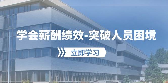 学会薪酬绩效-突破人员困境：建立自己的【薪酬+绩效】体系，企业与员工...-优优资源网