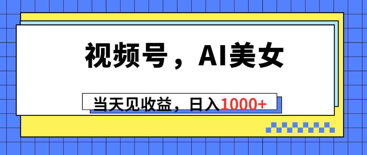 视频号，Ai美女，当天见收益，日入1000+-优优资源网