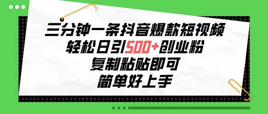 三分钟一条抖音爆款短视频，轻松日引500+创业粉，复制粘贴即可，简单好...-优优资源网