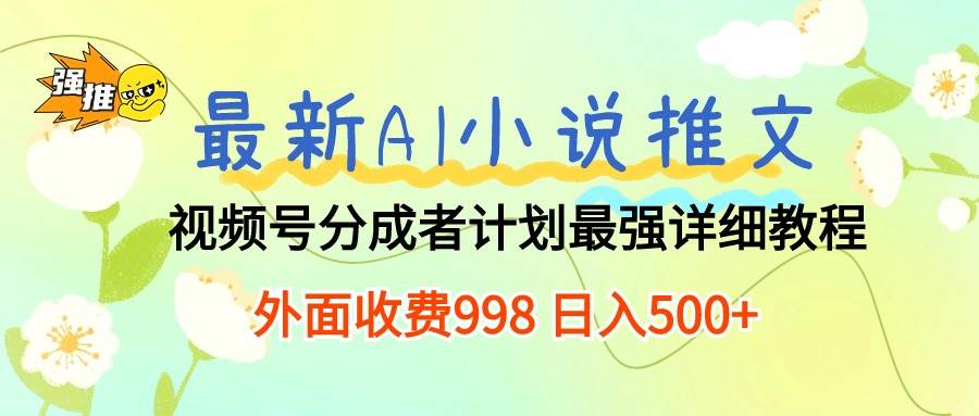 最新AI小说推文视频号分成计划 最强详细教程  日入500+-优优资源网