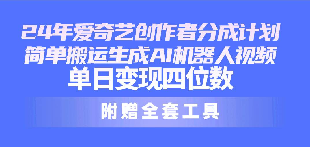 24最新爱奇艺创作者分成计划，简单搬运生成AI机器人视频，单日变现四位数-优优资源网