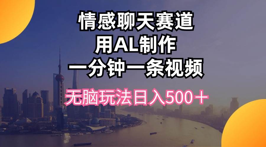 情感聊天赛道用al制作一分钟一条视频无脑玩法日入500＋-优优资源网