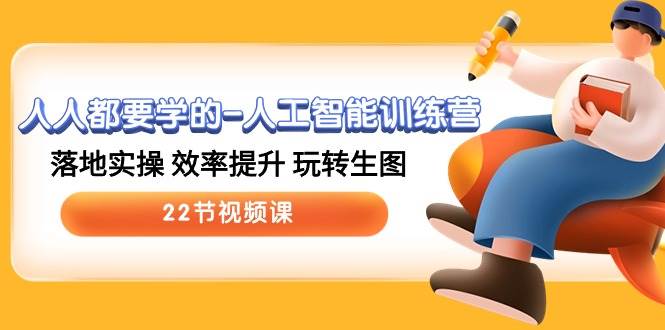 人人都要学的-人工智能训练营，落地实操 效率提升 玩转生图 (22节视频课)-优优资源网