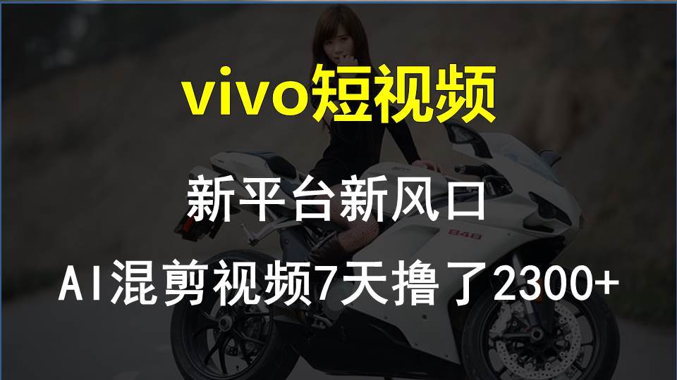 vivo短视频:新平台新风口，AI混剪视频7天撸了2300+-优优资源网