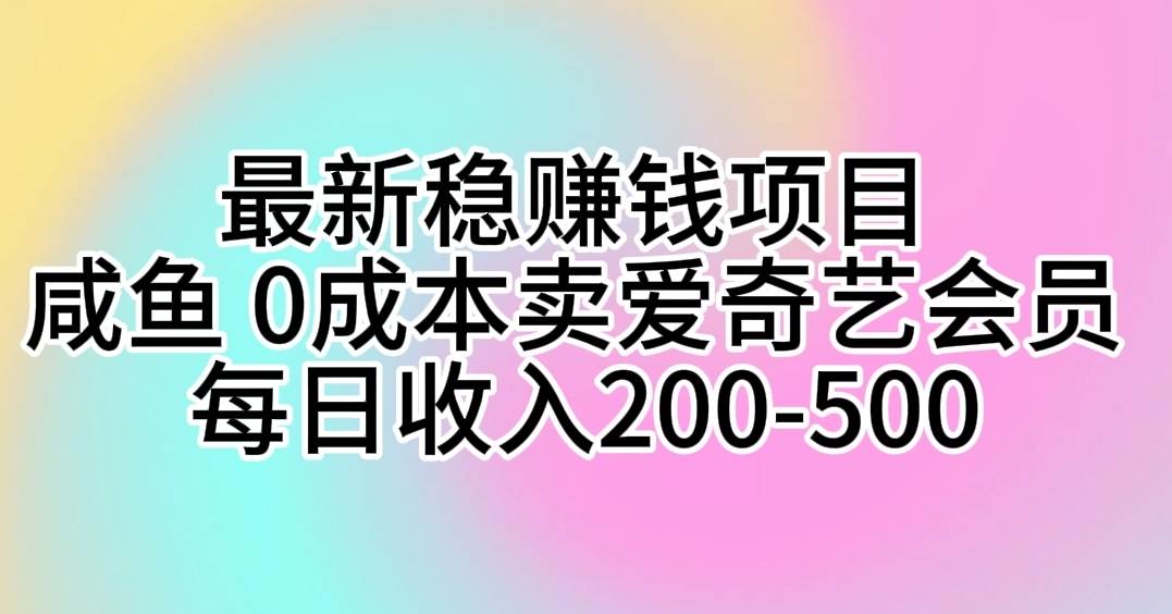 最新稳赚钱项目 咸鱼 0成本卖爱奇艺会员 每日收入200-500-优优资源网