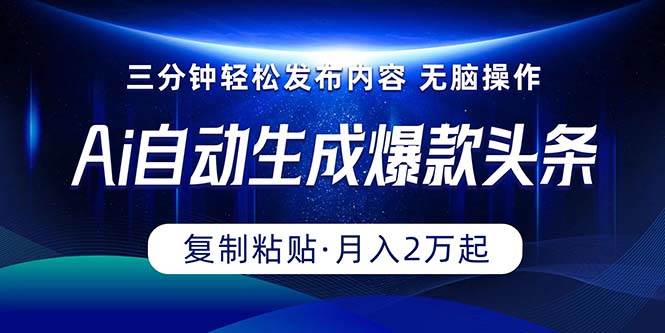 Ai一键自动生成爆款头条，三分钟快速生成，复制粘贴即可完成， 月入2万+-优优资源网