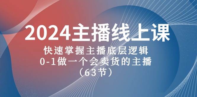 2024主播线上课，快速掌握主播底层逻辑，0-1做一个会卖货的主播（63节课）-优优资源网