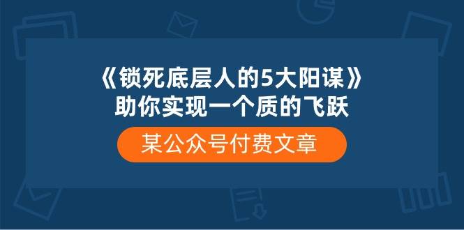 某付费文章《锁死底层人的5大阳谋》助你实现一个质的飞跃-优优资源网