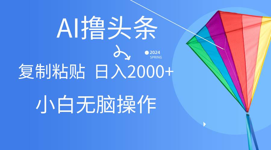 AI一键生成爆款文章撸头条,无脑操作，复制粘贴轻松,日入2000+-优优资源网