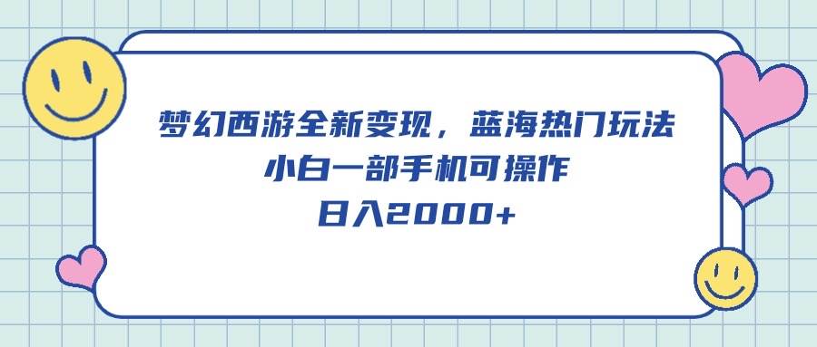 梦幻西游全新变现，蓝海热门玩法，小白一部手机可操作，日入2000+-优优资源网