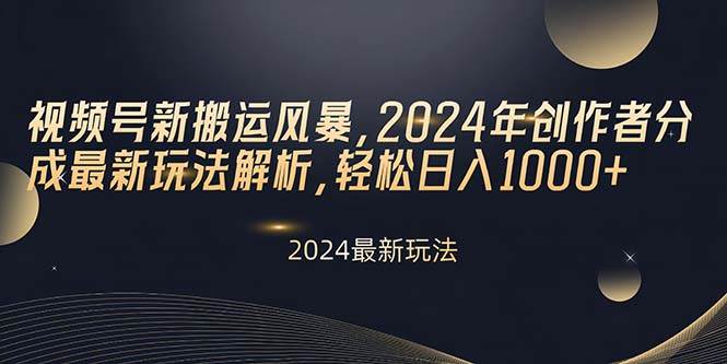 视频号新搬运风暴，2024年创作者分成最新玩法解析，轻松日入1000+-优优资源网