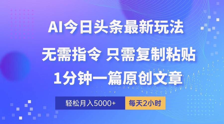 AI头条最新玩法 1分钟一篇 100%过原创 无脑复制粘贴 轻松月入5000+ 每...-优优资源网
