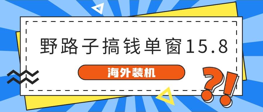 海外装机，野路子搞钱，单窗口15.8，已变现10000+-优优资源网